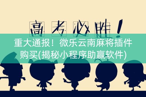 重大通报！微乐云南麻将插件购买(揭秘小程序助赢软件)