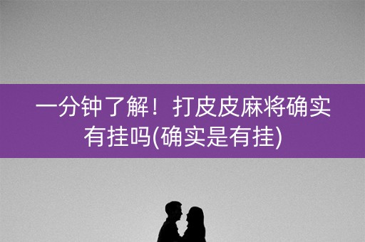 一分钟了解！打皮皮麻将确实有挂吗(确实是有挂)