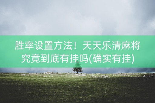 胜率设置方法！天天乐清麻将究竟到底有挂吗(确实有挂)