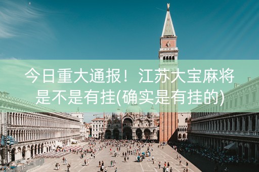 今日重大通报！江苏大宝麻将是不是有挂(确实是有挂的)