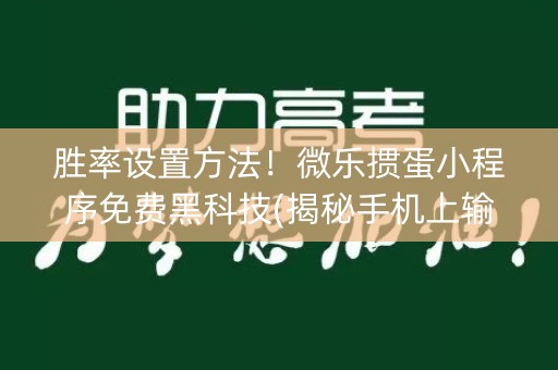 胜率设置方法！微乐掼蛋小程序免费黑科技(揭秘手机上输赢规律)