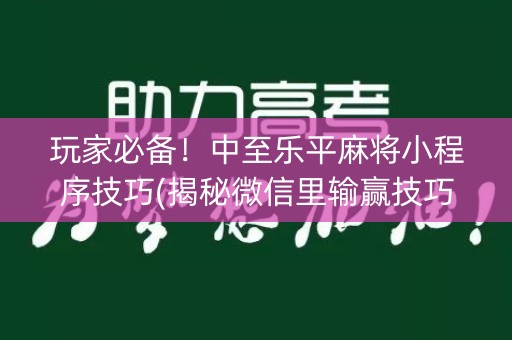 玩家必备！中至乐平麻将小程序技巧(揭秘微信里输赢技巧)