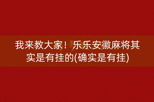 我来教大家！乐乐安徽麻将其实是有挂的(确实是有挂)