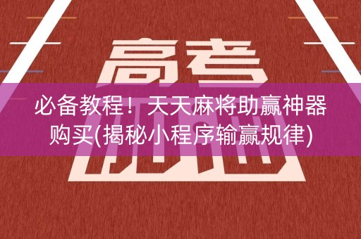 必备教程！天天麻将助赢神器购买(揭秘小程序输赢规律)