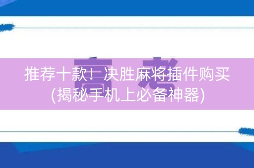 推荐十款！决胜麻将插件购买(揭秘手机上必备神器)