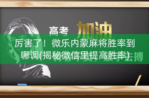 厉害了！微乐内蒙麻将胜率到哪调(揭秘微信里提高胜率)