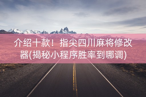介绍十款！指尖四川麻将修改器(揭秘小程序胜率到哪调)