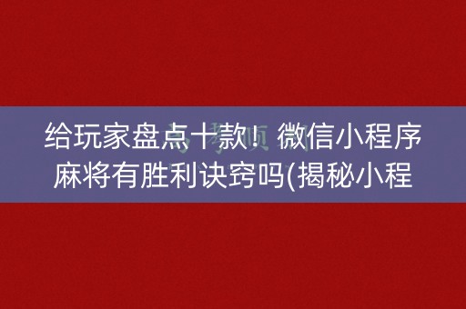 给玩家盘点十款！微信小程序麻将有胜利诀窍吗(揭秘小程序专用神器)