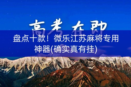 盘点十款！微乐江苏麻将专用神器(确实真有挂)