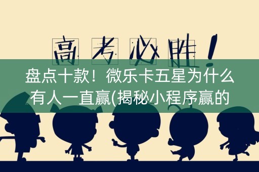 盘点十款！微乐卡五星为什么有人一直赢(揭秘小程序赢的诀窍)