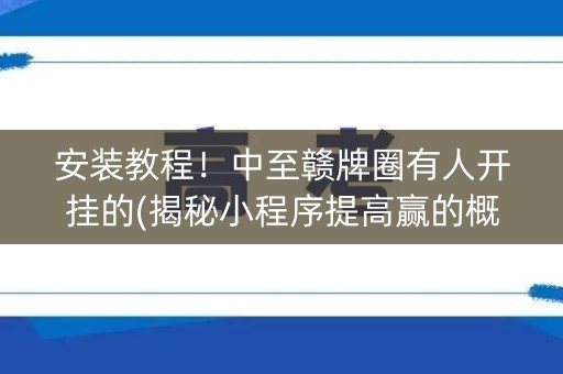 安装教程！中至赣牌圈有人开挂的(揭秘小程序提高赢的概率)