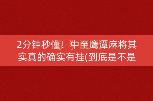 2分钟秒懂！中至鹰潭麻将其实真的确实有挂(到底是不是有挂)
