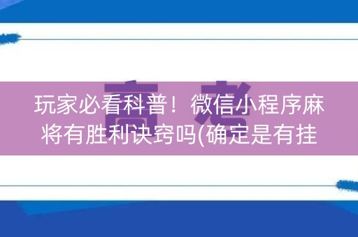 玩家必看科普！微信小程序麻将有胜利诀窍吗(确定是有挂)