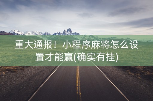 重大通报！小程序麻将怎么设置才能赢(确实有挂)
