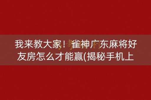 我来教大家！雀神广东麻将好友房怎么才能赢(揭秘手机上插件下载)