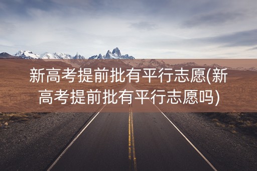 新高考提前批有平行志愿(新高考提前批有平行志愿吗)