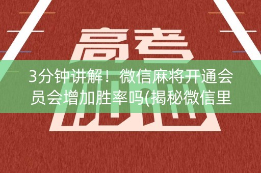 3分钟讲解！微信麻将开通会员会增加胜率吗(揭秘微信里赢牌技巧)