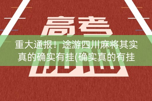重大通报！途游四川麻将其实真的确实有挂(确实真的有挂)
