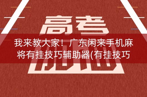 我来教大家！广东闲来手机麻将有挂技巧辅助器(有挂技巧辅助器)