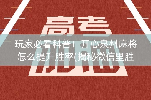 玩家必看科普！开心泉州麻将怎么提升胜率(揭秘微信里胜率到哪调)