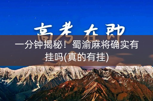 一分钟揭秘！蜀渝麻将确实有挂吗(真的有挂)