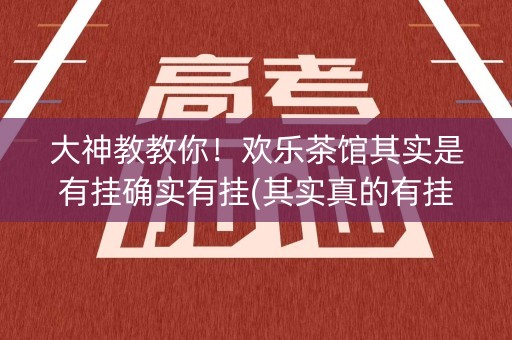 大神教教你！欢乐茶馆其实是有挂确实有挂(其实真的有挂)