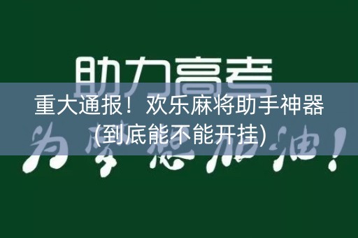 重大通报！欢乐麻将助手神器(到底能不能开挂)