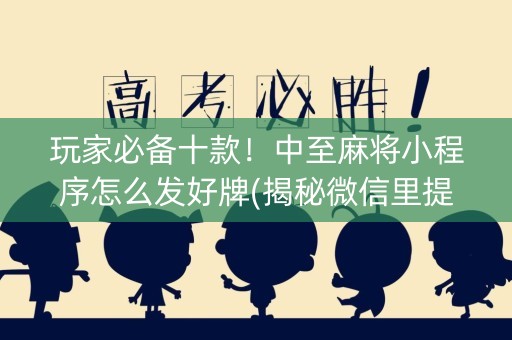 玩家必备十款！中至麻将小程序怎么发好牌(揭秘微信里提高胜率)