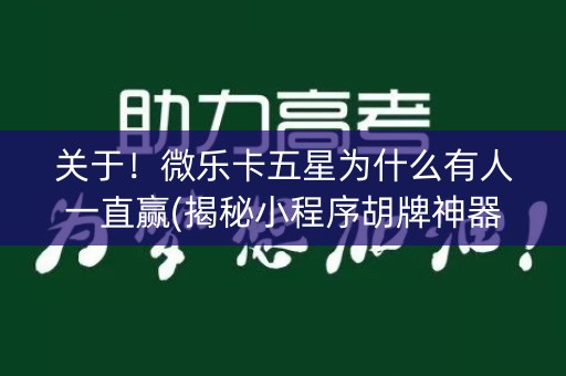 关于！微乐卡五星为什么有人一直赢(揭秘小程序胡牌神器)