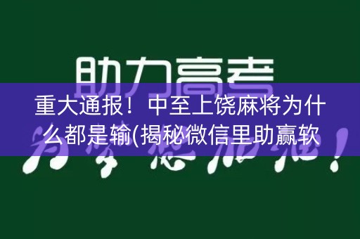 重大通报！中至上饶麻将为什么都是输(揭秘微信里助赢软件)