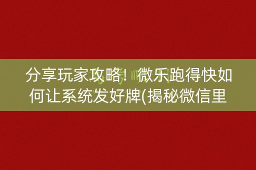 分享玩家攻略！微乐跑得快如何让系统发好牌(揭秘微信里助攻神器)