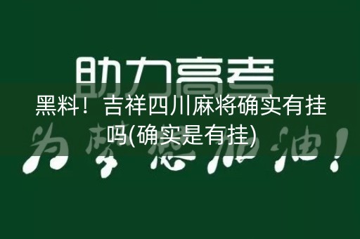黑料！吉祥四川麻将确实有挂吗(确实是有挂)