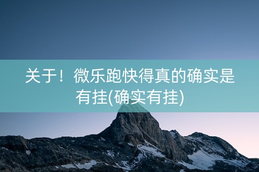 关于！微乐跑快得真的确实是有挂(确实有挂)