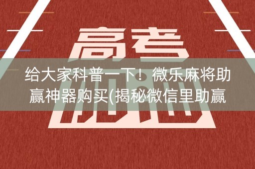 给大家科普一下！微乐麻将助赢神器购买(揭秘微信里助赢神器购买)