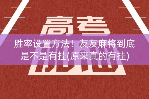 胜率设置方法！友友麻将到底是不是有挂(原来真的有挂)