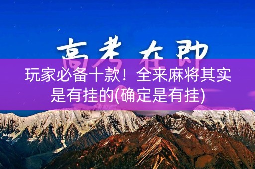 玩家必备十款！全来麻将其实是有挂的(确定是有挂)