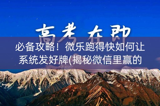 必备攻略！微乐跑得快如何让系统发好牌(揭秘微信里赢的秘诀)