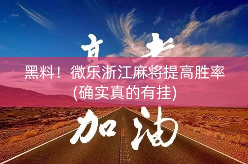 黑料！微乐浙江麻将提高胜率(确实真的有挂)