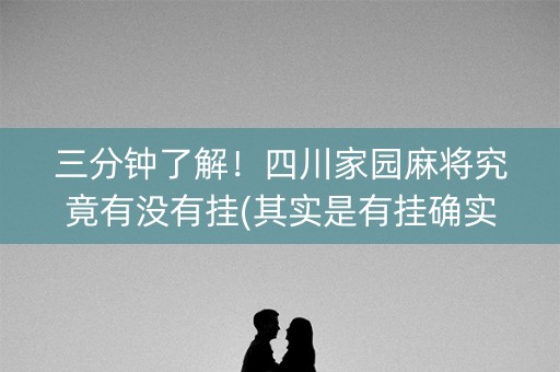 三分钟了解！四川家园麻将究竟有没有挂(其实是有挂确实有挂)