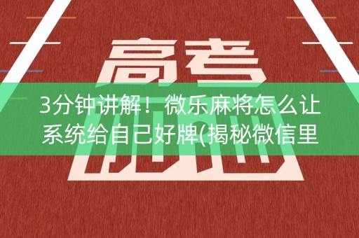 3分钟讲解！微乐麻将怎么让系统给自己好牌(揭秘微信里系统发好牌)
