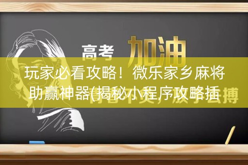 玩家必看攻略！微乐家乡麻将助赢神器(揭秘小程序攻略插件)