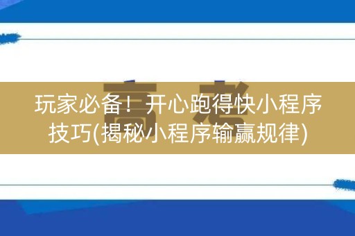 玩家必备！开心跑得快小程序技巧(揭秘小程序输赢规律)