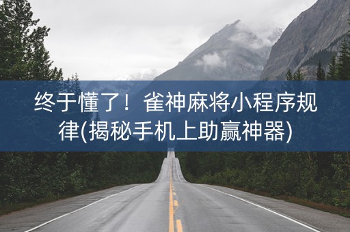 终于懂了！雀神麻将小程序规律(揭秘手机上助赢神器)