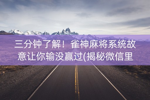 三分钟了解！雀神麻将系统故意让你输没赢过(揭秘微信里输赢规律)