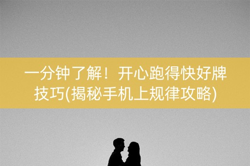 一分钟了解！开心跑得快好牌技巧(揭秘手机上规律攻略)