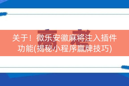 关于！微乐安徽麻将注入插件功能(揭秘小程序赢牌技巧)