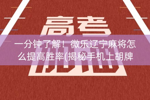 一分钟了解！微乐辽宁麻将怎么提高胜率(揭秘手机上胡牌技巧)