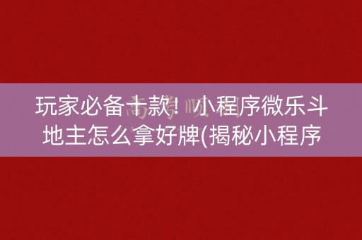 玩家必备十款！小程序微乐斗地主怎么拿好牌(揭秘小程序提高赢的概率)