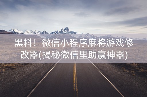 黑料！微信小程序麻将游戏修改器(揭秘微信里助赢神器)