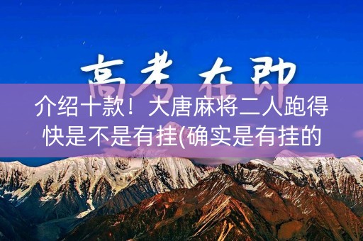 介绍十款！大唐麻将二人跑得快是不是有挂(确实是有挂的)